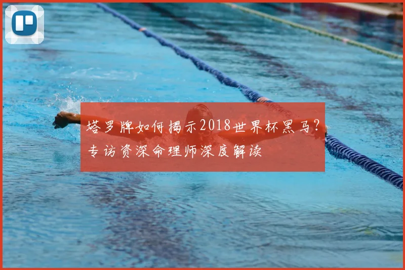 塔罗牌如何揭示2018世界杯黑马?专访资深命理师深度解读