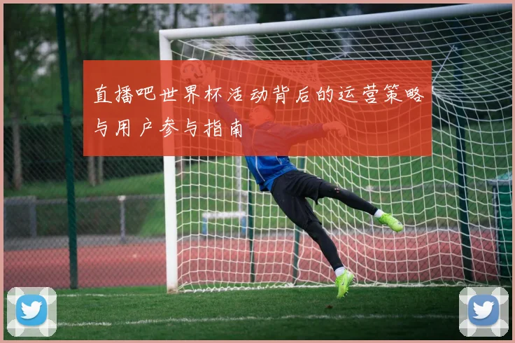 直播吧世界杯活动背后的运营策略与用户参与指南