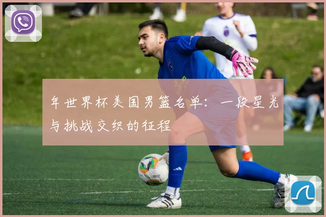 年世界杯美国男篮名单：一段星光与挑战交织的征程