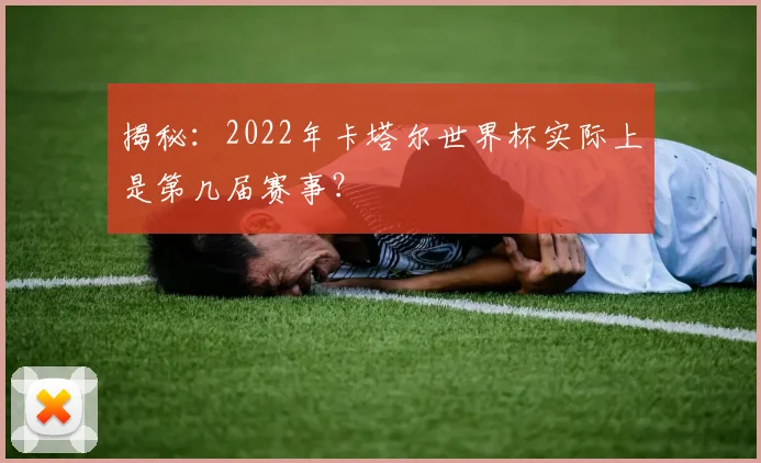 揭秘：2022年卡塔尔世界杯实际上是第几届赛事？