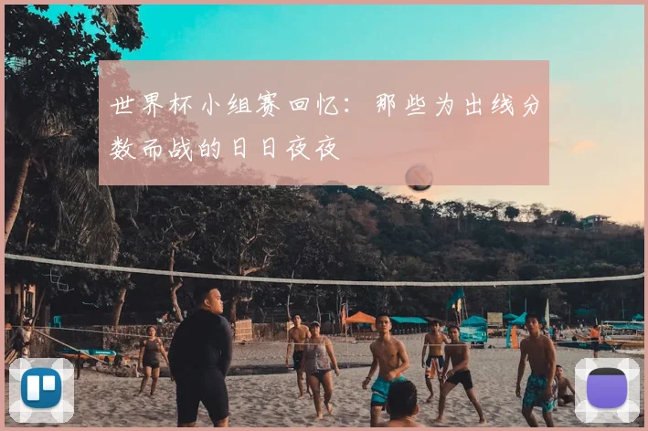 世界杯小组赛回忆：那些为出线分数而战的日日夜夜