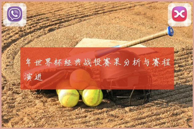 年世界杯经典战役赛果分析与赛程演进