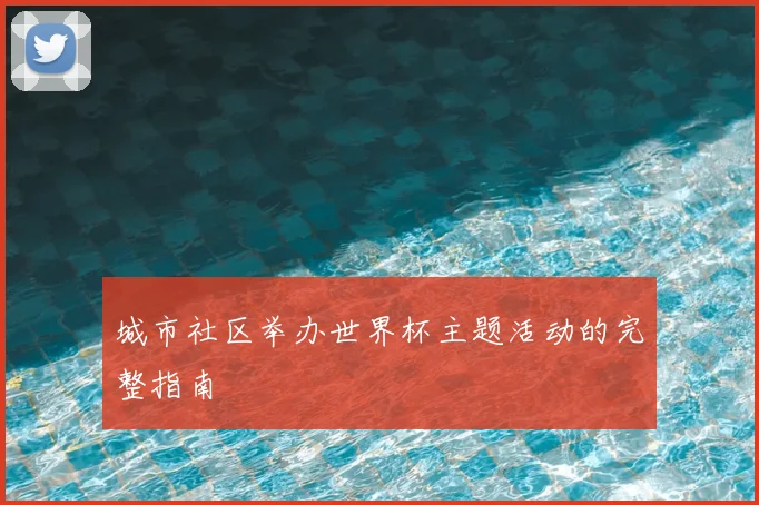 城市社区举办世界杯主题活动的完整指南