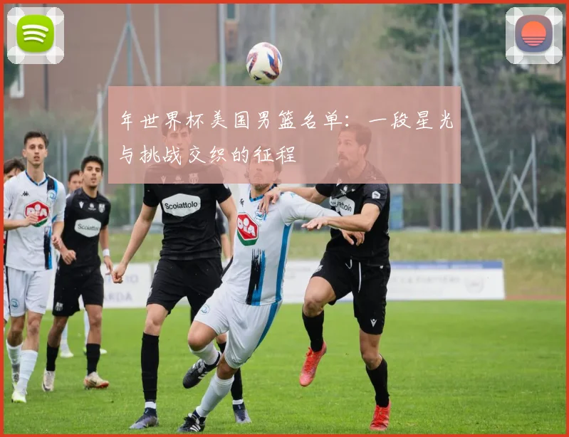 年世界杯美国男篮名单：一段星光与挑战交织的征程