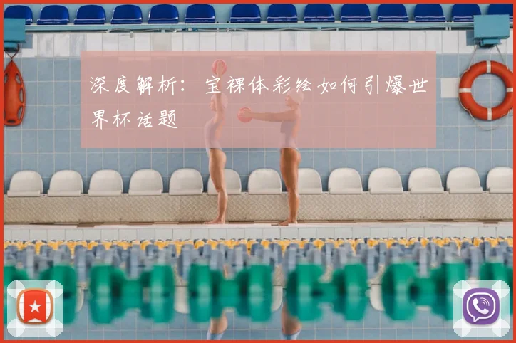 深度解析:宝裸体彩绘如何引爆世界杯话题
