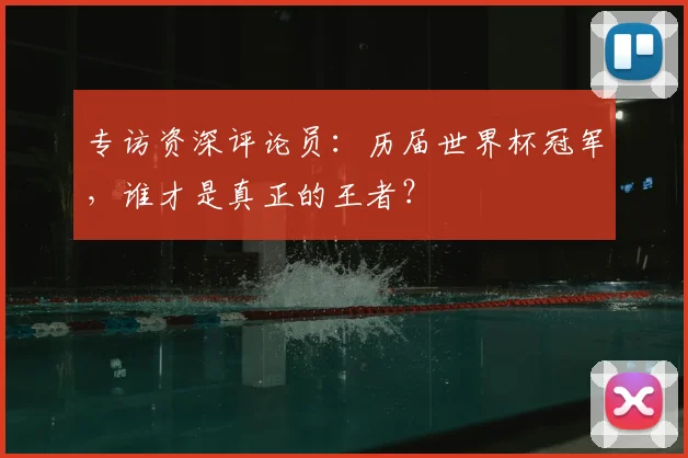 专访资深评论员：历届世界杯冠军，谁才是真正的王者？