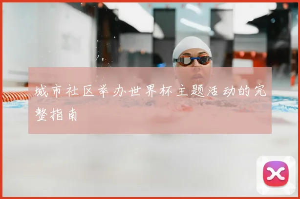 城市社区举办世界杯主题活动的完整指南