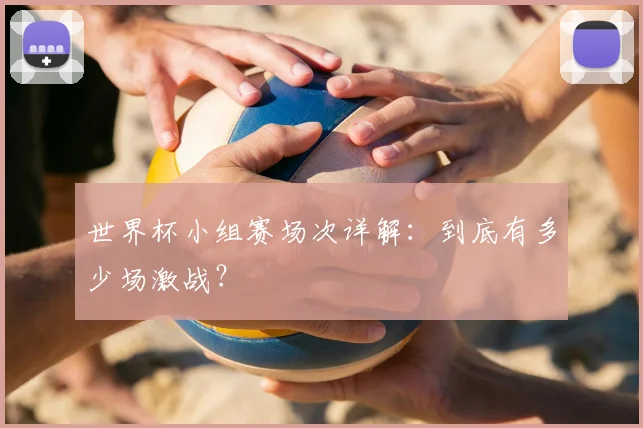 世界杯小组赛场次详解：到底有多少场激战？