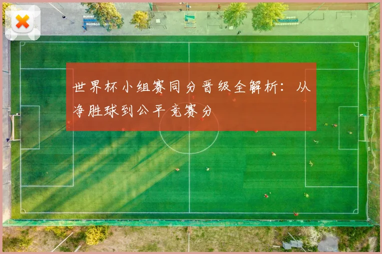 世界杯小组赛同分晋级全解析：从净胜球到公平竞赛分