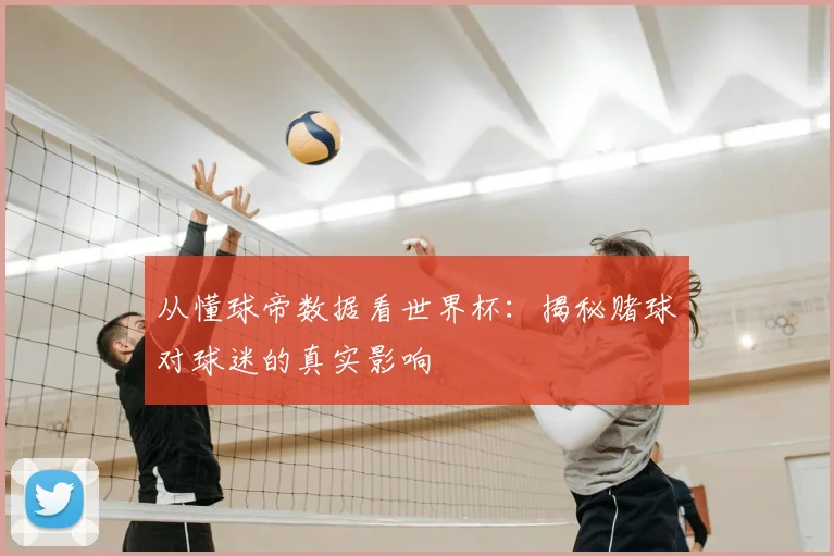从懂球帝数据看世界杯：揭秘赌球对球迷的真实影响