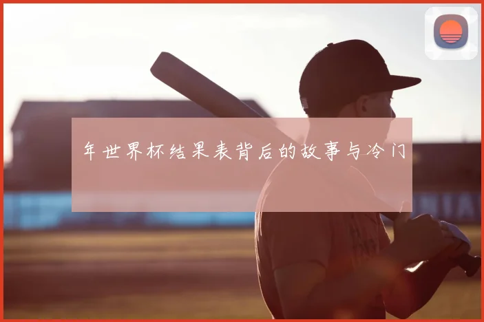年世界杯结果表背后的故事与冷门