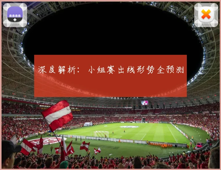 深度解析:小组赛出线形势全预测